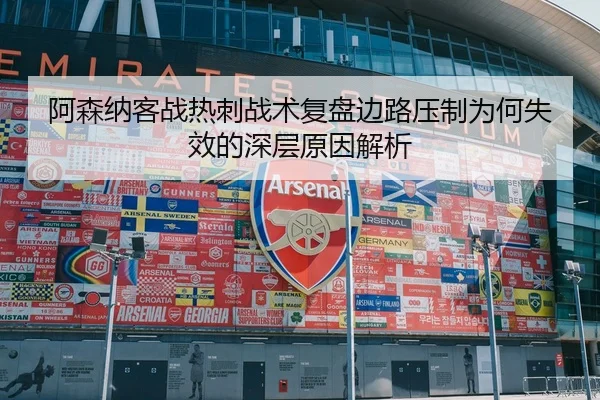 阿森纳客战热刺战术复盘边路压制为何失效的深层原因解析